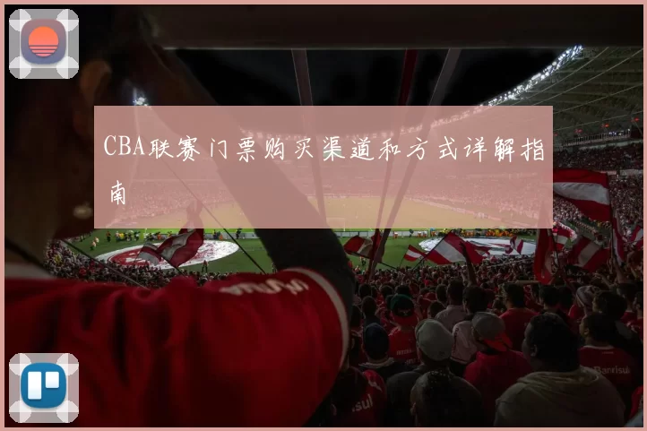 CBA联赛门票购买渠道和方式详解指南