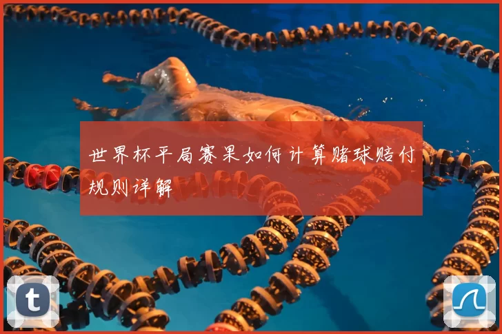 世界杯平局赛果如何计算赌球赔付规则详解