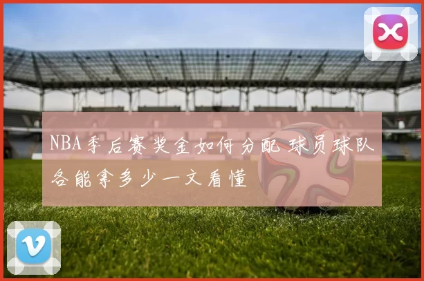 NBA季后赛奖金如何分配 球员球队各能拿多少一文看懂