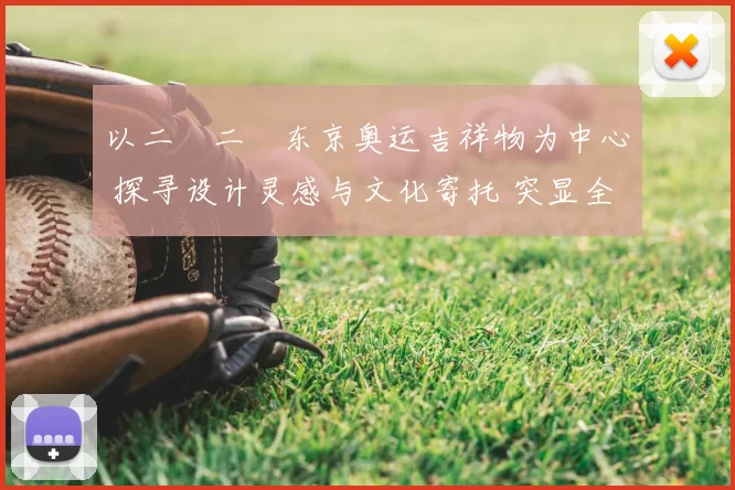 以二〇二〇东京奥运吉祥物为中心 探寻设计灵感与文化寄托 突显全民热情