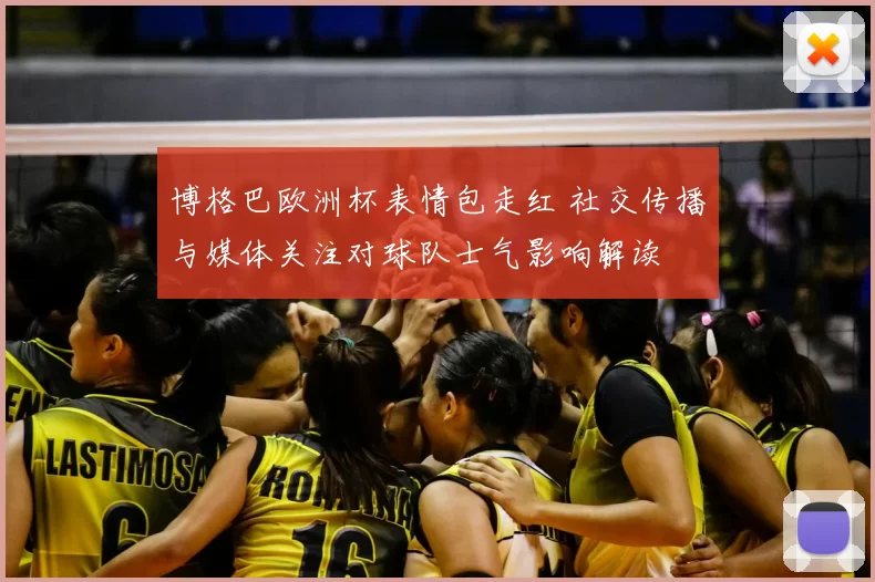 博格巴欧洲杯表情包走红 社交传播与媒体关注对球队士气影响解读
